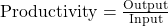 \text{Productivity} = \frac{\text{Output}}{\text{Input}}